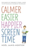 Noël Janis-Norton - Calmer Easier Happier Screen Time - For parents of toddlers to teens: A guide to getting back in charge of technology.