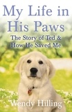 Wendy Hilling - My Life in his Paws - The Story of Ted and How he Saved me.