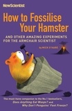 How to Fossilise Your Hamster - And other amazing experiments for the armchair scientist.