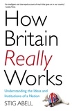 Stig Abell - How Britain Really Works - Understanding the Ideas and Institutions of a Nation.