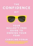 Caroline Foran - The Confidence Kit - Your Bullsh*t-Free Guide to Owning Your Fear.