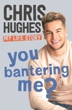 Chris Hughes - You Bantering Me? - The life story of Love Island's biggest star.