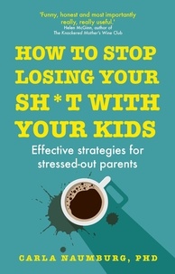 Carla Naumburg - How to Stop Losing Your Sh*t with Your Kids - Effective strategies for stressed out parents.
