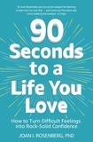 Joan Rosenberg - 90 Seconds to a Life You Love - How to Turn Difficult Feelings into Rock-Solid Confidence.