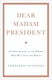 Jennifer Palmieri - Dear Madam President - An Open Letter to the Women Who Will Run the World.