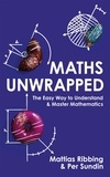 Mattias Ribbing et Per Sundin - Maths Unwrapped - The easy way to understand and master mathematics.