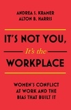 Alton B. Harris et Andrea S. Kramer - It's Not You, It's the Workplace - Women's Conflict at Work and the Bias that Built it.