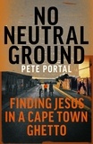 Pete Portal - No Neutral Ground - Finding Jesus in a Cape Town Ghetto.