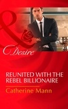 Catherine Mann - Reunited With The Rebel Billionaire.