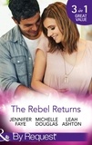 Jennifer Faye et Michelle Douglas - The Rebel Returns - The Return of the Rebel / Her Irresistible Protector / Why Resist a Rebel?.