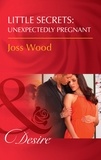 Joss Wood - Little Secrets: Unexpectedly Pregnant.