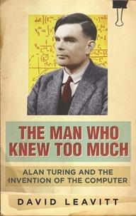 David Leavitt - The Man Who Knew Too Much - Alan Turing and the Invention of the Computer.