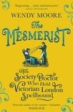 Wendy Moore - The Mesmerist - The Society Doctor Who Held Victorian London Spellbound.
