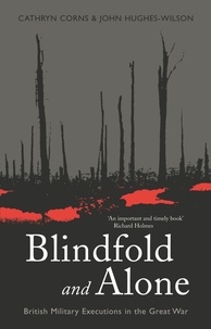 Cathryn Corns et John Hugues-Wilson - Blindfold and Alone - British Military Executions in the Great War.