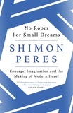 Shimon Peres - No Room for Small Dreams - Courage, Imagination and the Making of Modern Israel.