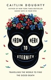 Caitlin Doughty et Landis Blair - From Here to Eternity - Travelling the World to Find the Good Death.
