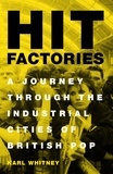 Karl Whitney - Hit Factories - A Journey Through the Industrial Cities of British Pop.