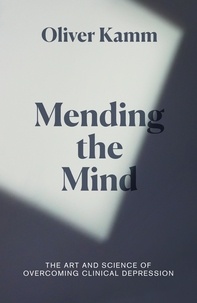 Oliver Kamm - Mending the Mind - The Art and Science of Overcoming Clinical Depression.