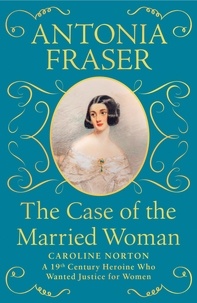 Antonia Fraser - The Case of the Married Woman - Caroline Norton: A 19th Century Heroine Who Wanted Justice for Women.