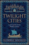 Katherine Pangonis - Twilight Cities - Lost Capitals of the Mediterranean.