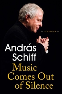 Andras Schiff - Music Comes Out of Silence - A Memoir.