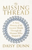 Daisy Dunn - The Missing Thread - A New History of the Ancient World Through the Women Who Shaped It.