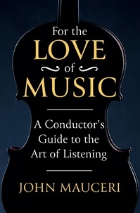 John Mauceri - For the Love of Music - A Conductor's Guide to the Art of Listening.