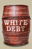 Thomas Harding - White Debt - The Demerara Uprising and Britain’s Legacy of Slavery.