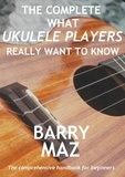  Barry Maz - The Complete What Ukulele Players Really Want To Know - "What Ukulele Players" guidebooks, #4.