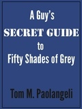  Tom Paolangeli - A Guy's Secret Guide to Fifty Shades of Grey.
