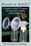  Vanessa E. Kelman - Breast or Bottle? A Woman's Guide to Pumping: The Alternative Method of Breastfeeding.