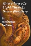  Stephanie Fletcher - Where There is Light, There is Understanding.