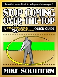  Mike Southern - Stop Coming Over-the-Top: A RuthlessGolf.com Quick Guide.