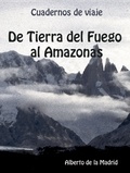  Alberto de la Madrid - Cuadernos de viaje. De Tierra del Fuego al Amazonas.