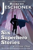  Robert Jeschonek - Six Superhero Stories Volume One.
