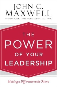 John C. Maxwell - The Power of Your Leadership - Making a Difference with Others.