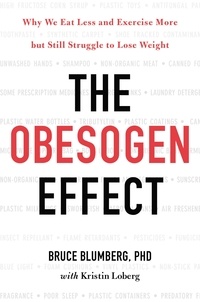 Bruce Blumberg et Kristin Loberg - The Obesogen Effect - Why We Eat Less and Exercise More but Still Struggle to Lose Weight.
