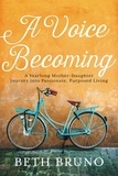Beth Bruno - A Voice Becoming - A Yearlong Mother-Daughter Journey into Passionate, Purposed Living.