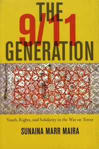Sunaina Marr Maira - The 9/11 Generation - Youth, Rights, and Solidarity in the War on Terror.