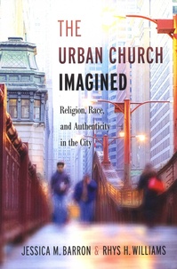 Jessica M. Barron et Rhys H. Williams - The Urban Church Imagined - Religion, Race, and Authenticity in the City.