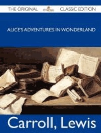 Lewis Carroll - Alice's Adventures in Wonderland - The Original Classic Edition.