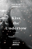 Marie-Hélène Larochelle et Michelle Winters - Kiss the Undertow - A Novel.