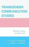 Leland G. Spencer et Jamie C. Capuzza - Transgender Communication Studies - Histories, Trends, and Trajectories.