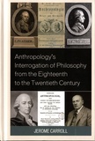 Jerome Fanning Carroll - Anthropology's Interrogation of Philosophy from the Eighteenth to the Twentieth Century.