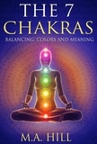  M.A Hill - The 7 Chakras: Balancing, Colors and Meaning.