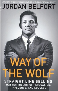 Jordan Belfort - Way of the Wolf - Straight Line Selling : Master the Art of Persuasion, Influence, and Success.