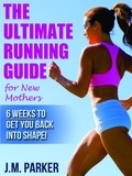  J. M. Parker - The Ultimate Running Guide for New Mothers: 6 Weeks to Getting Back into Shape and Dropping That Post-Baby Weight!.