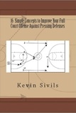  Kevin Sivils - 16 Simple Concepts to Improve Your Full Court Offense Against Pressing Defenses.