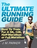  J. M. Parker - The Ultimate Running Guide: How To Train For a 5K, 10K, Half-Marathon or Full Marathon.