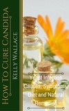  Kelly Wallace - How To Cure Candida - Yeast Infection Causes, Symptoms, Diet &amp; Natural Remedies.